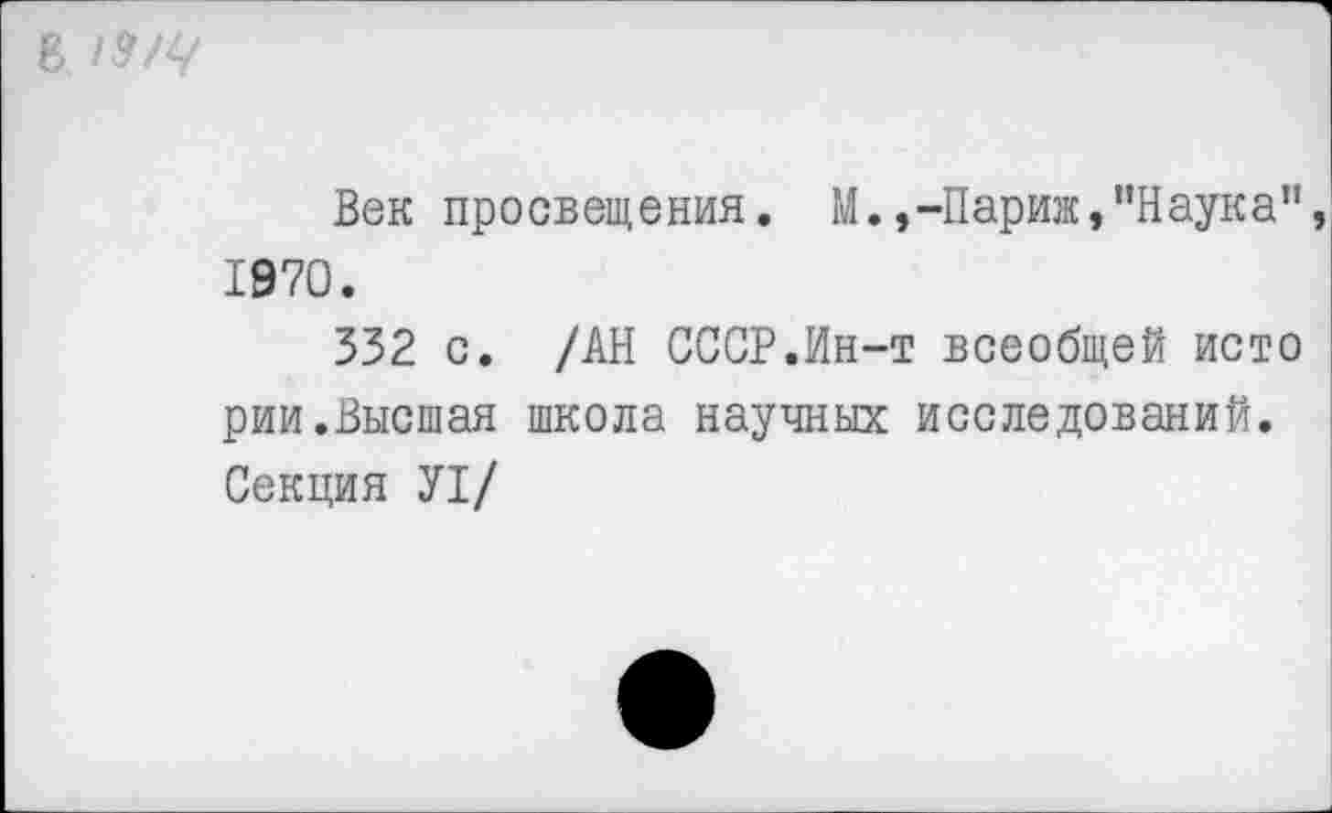 ﻿В /3/
Век просвещения. М.,-Париж,’’Наука” 1970.
332 с. /АН СССР.Ин-т всеобщей исто рии.Высшая школа научных исследований. Секция У1/